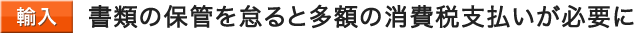 書類の保管を怠ると多額の消費税支払いが必要に
