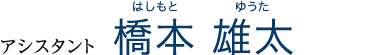 アシスタント 橋本　雄太